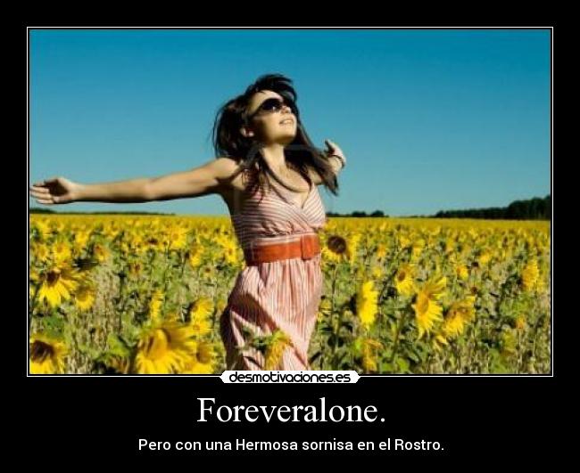 Foreveralone. - Pero con una Hermosa sornisa en el Rostro.