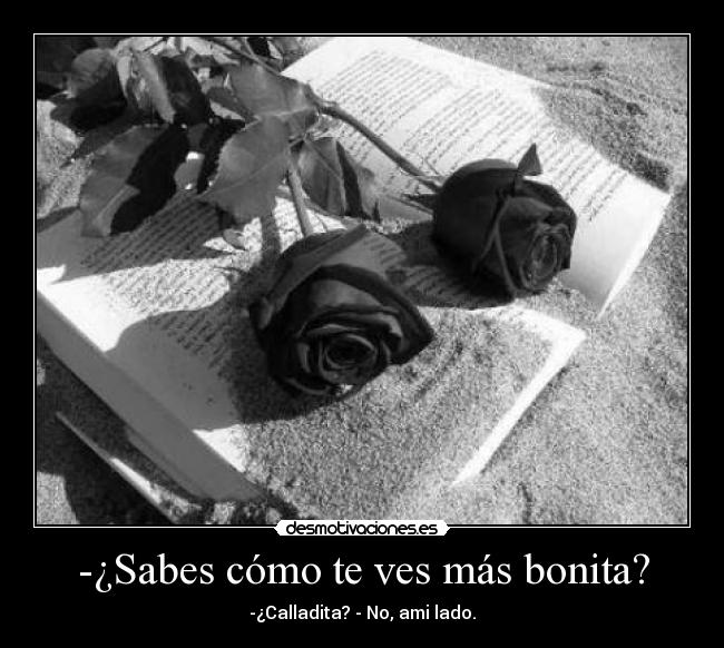 -¿Sabes cómo te ves más bonita? - -¿Calladita? - No, ami lado.