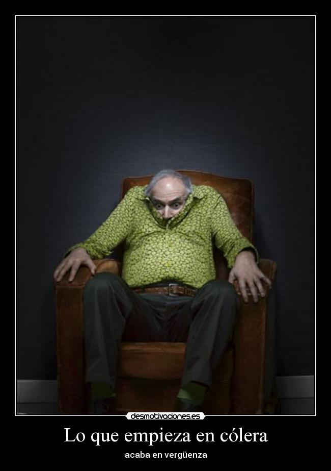 Lo que empieza en cólera - acaba en vergüenza