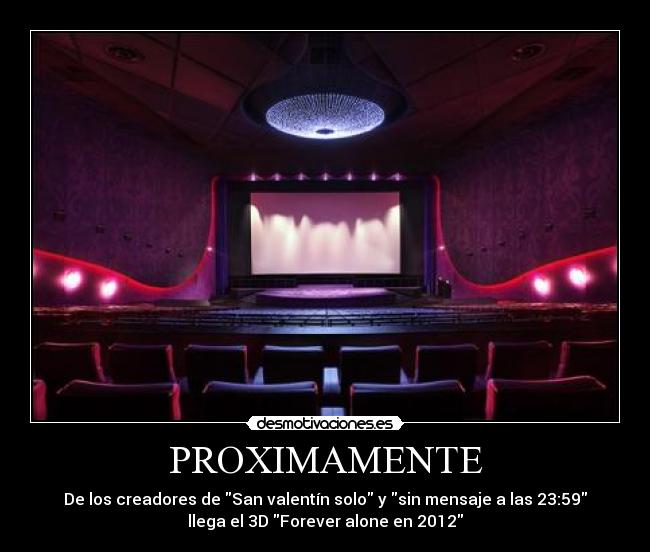 PROXIMAMENTE - De los creadores de San valentín solo y sin mensaje a las 23:59
llega el 3D Forever alone en 2012