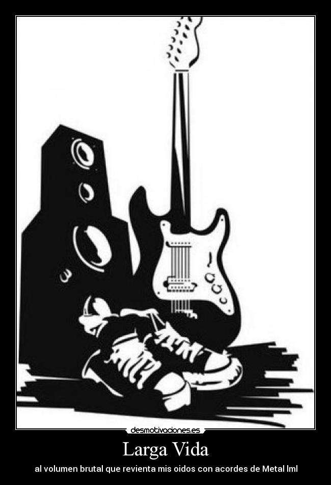 Larga Vida - al volumen brutal que revienta mis oidos con acordes de Metal lml