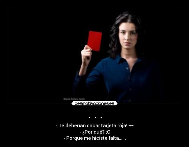 . . . - - Te deberían sacar tarjeta roja! ¬¬
- ¿Por qué? :O
- Porque me hiciste falta... ♥.♥