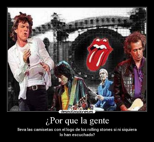 ¿Por que la gente - lleva las camisetas con el logo de los rolling stones si ni siquiera lo han escuchado?