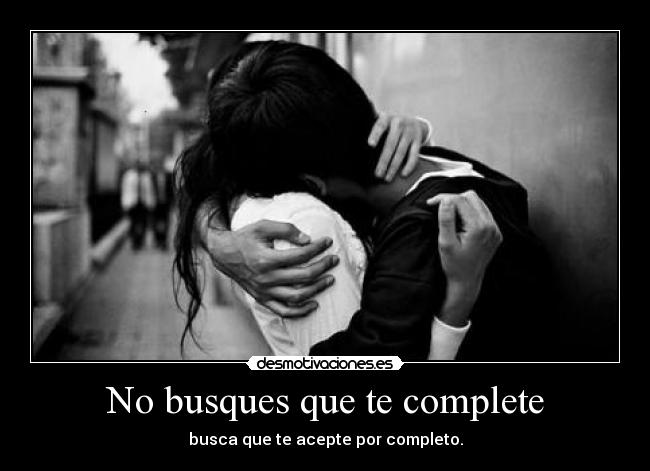 No busques que te complete - busca que te acepte por completo.