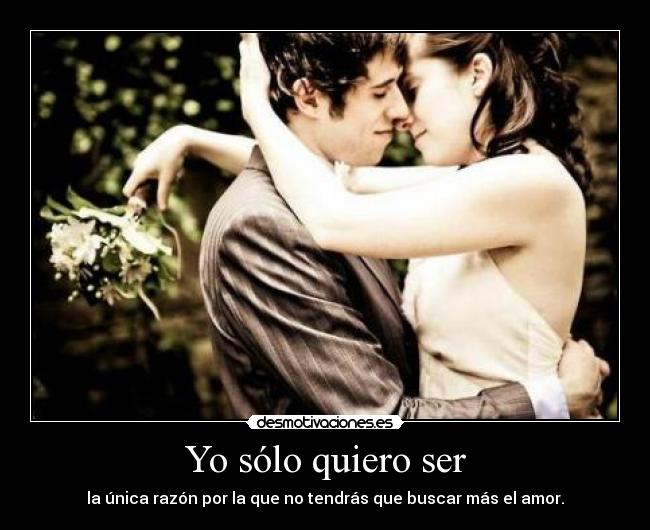 Yo sólo quiero ser - la única razón por la que no tendrás que buscar más el amor.