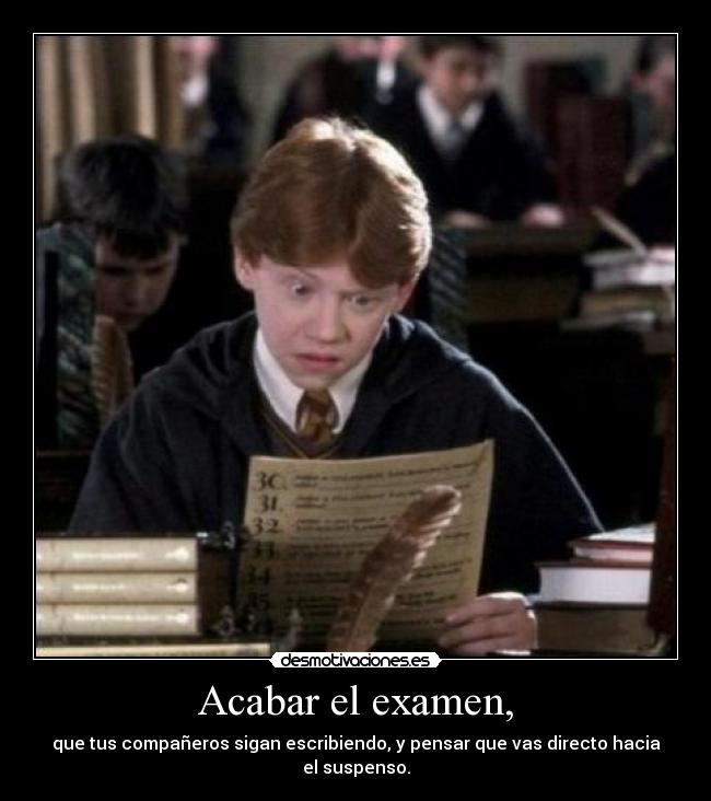 Acabar el examen, - que tus compañeros sigan escribiendo, y pensar que vas directo hacia el suspenso.