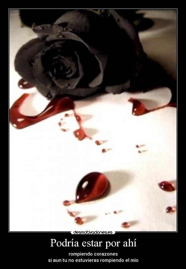 Podría estar por ahí - rompiendo corazones
si aun tu no estuvieras rompiendo el mío