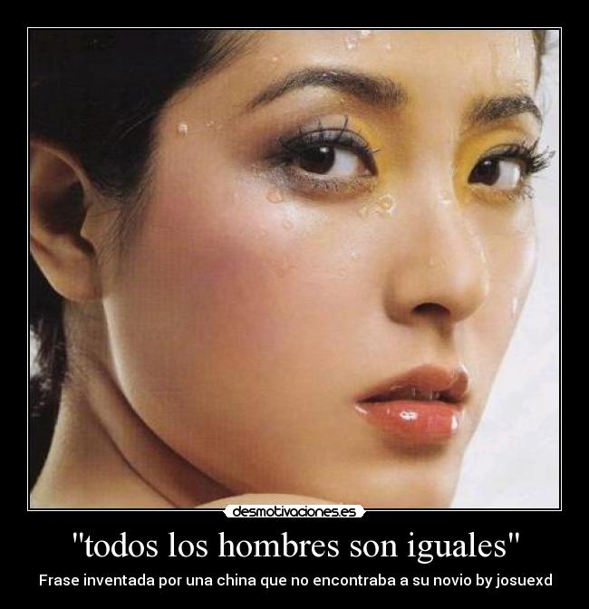 todos los hombres son iguales - Frase inventada por una china que no encontraba a su novio by josuexd