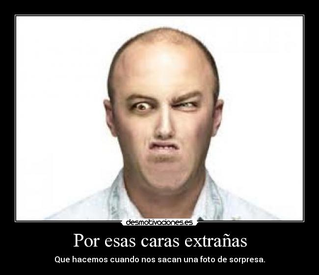 Por esas caras extrañas - Que hacemos cuando nos sacan una foto de sorpresa.