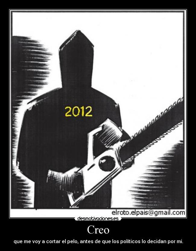 Creo - que me voy a cortar el pelo, antes de que los políticos lo decidan por mi.