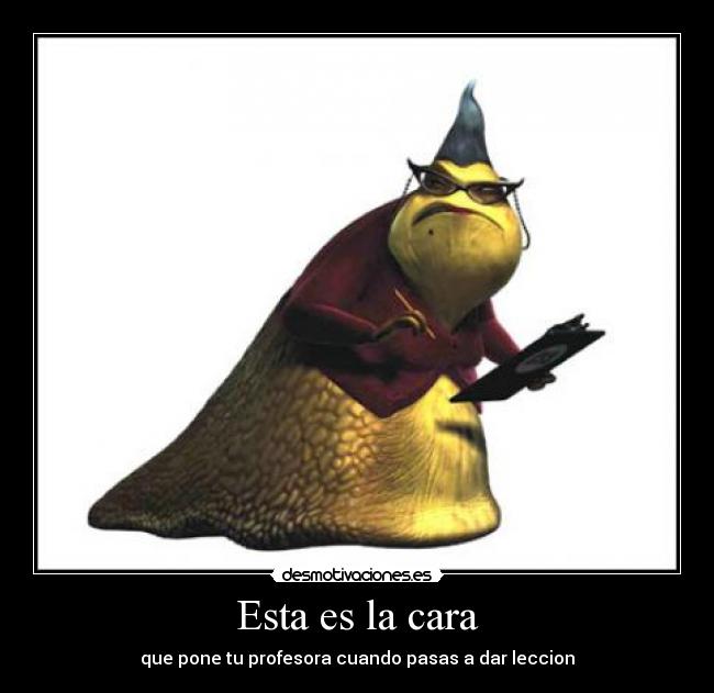 Esta es la cara - que pone tu profesora cuando pasas a dar leccion
