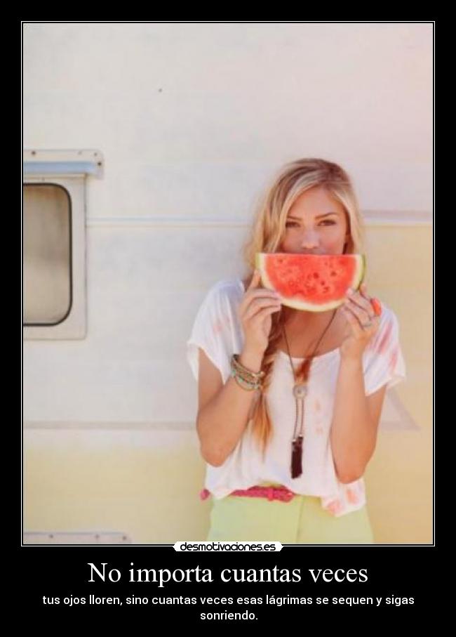 No importa cuantas veces - tus ojos lloren, sino cuantas veces esas lágrimas se sequen y sigas sonriendo.