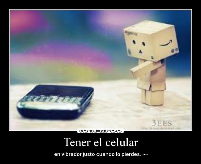 Tener el celular - en vibrador justo cuando lo pierdes. ¬¬