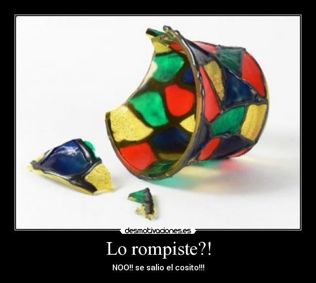 Lo rompiste?! -