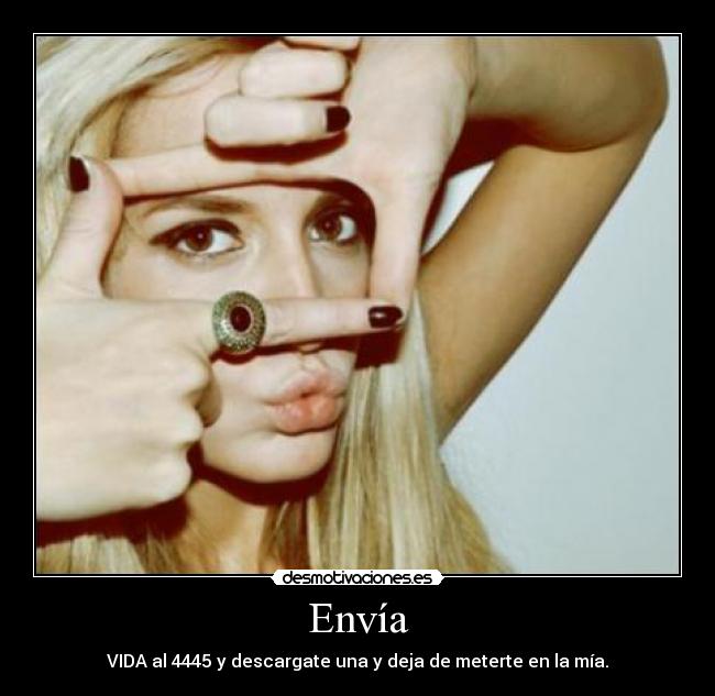 Envía - VIDA al 4445 y descargate una y deja de meterte en la mía.