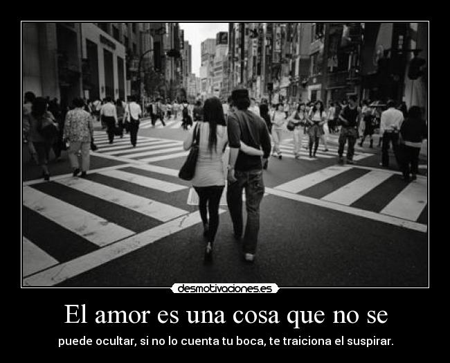 El amor es una cosa que no se - puede ocultar, si no lo cuenta tu boca, te traiciona el suspirar.