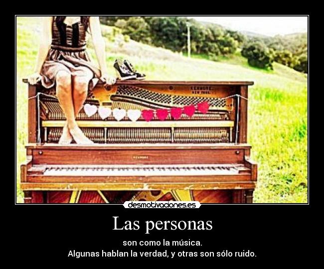 Las personas - son como la música.
Algunas hablan la verdad, y otras son sólo ruido.