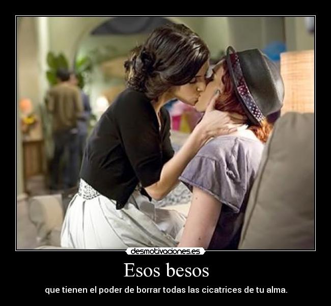 Esos besos - que tienen el poder de borrar todas las cicatrices de tu alma.