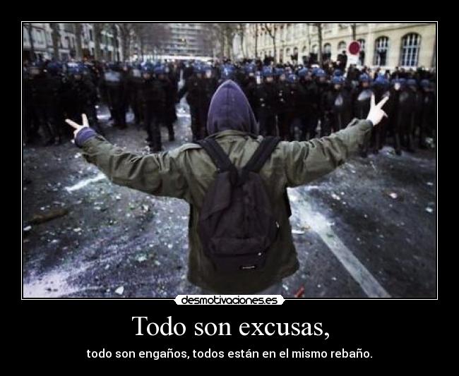 Todo son excusas, - todo son engaños, todos están en el mismo rebaño.