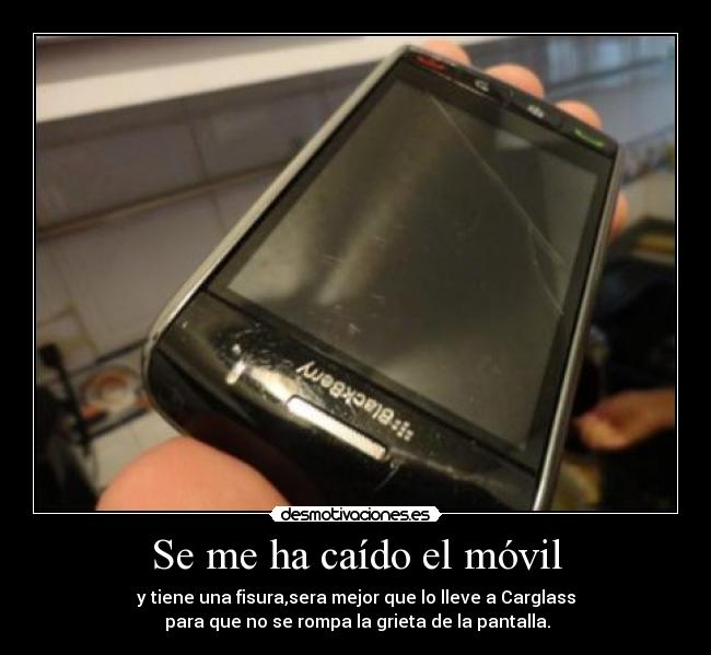 Se me ha caído el móvil - y tiene una fisura,sera mejor que lo lleve a Carglass
para que no se rompa la grieta de la pantalla.