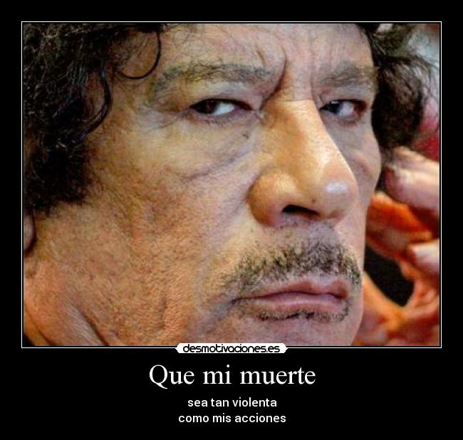 Que mi muerte - sea tan violenta
como mis acciones