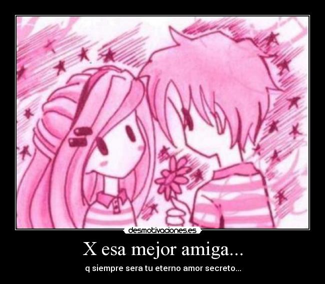 X esa mejor amiga... - q siempre sera tu eterno amor secreto...