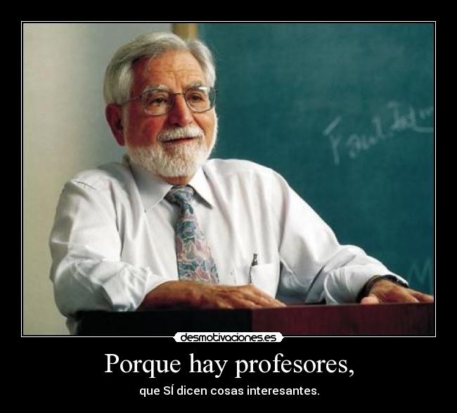 Porque hay profesores, -