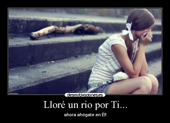 Lloré un rio por Ti... - ahora ahógate en Él!