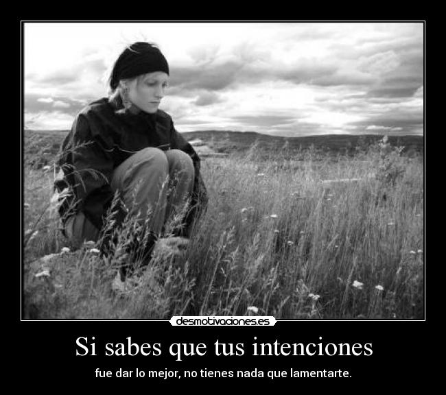 Si sabes que tus intenciones - fue dar lo mejor, no tienes nada que lamentarte.