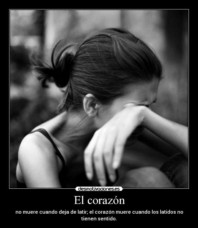 El corazón - no muere cuando deja de latir; el corazón muere cuando los latidos no tienen sentido.