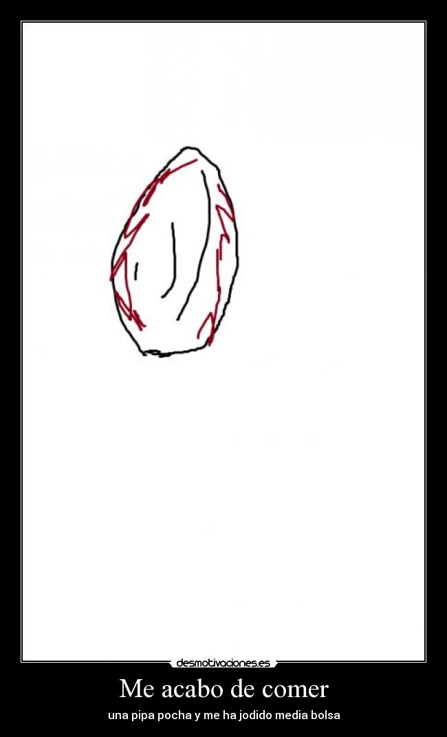 Me acabo de comer - una pipa pocha y me ha jodido media bolsa