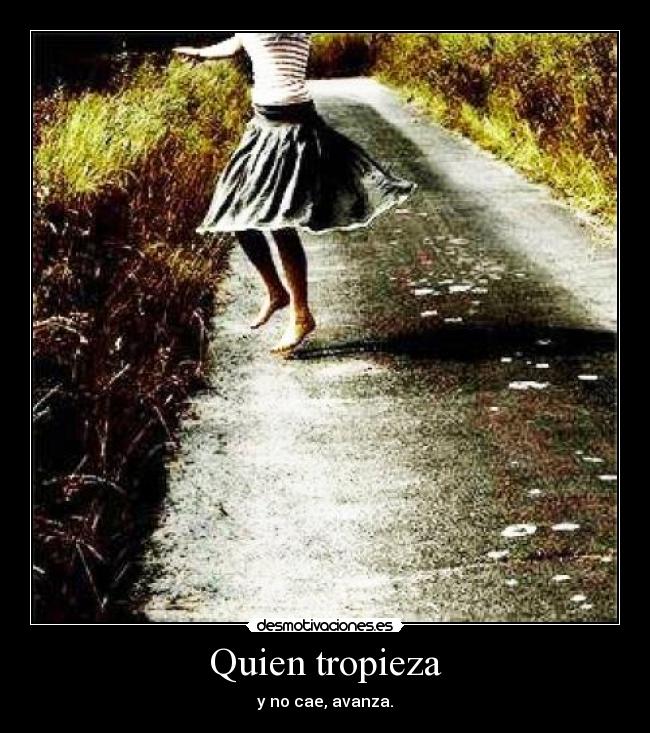 Quien tropieza - y no cae, avanza.