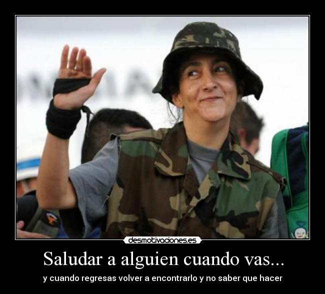 Saludar a alguien cuando vas... - y cuando regresas volver a encontrarlo y no saber que hacer