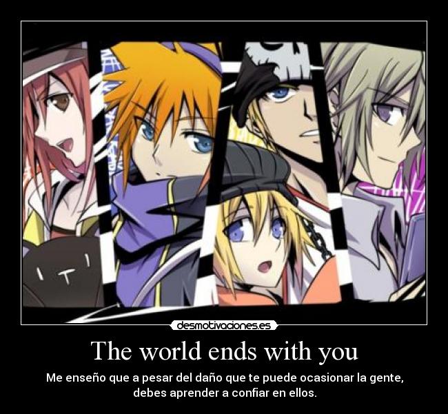 The world ends with you - Me enseño que a pesar del daño que te puede ocasionar la gente,
debes aprender a confiar en ellos.