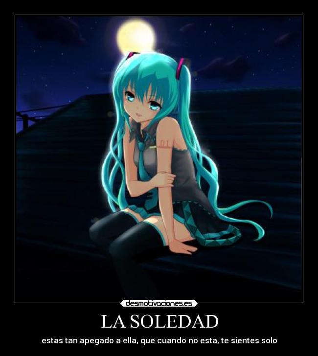 LA SOLEDAD - estas tan apegado a ella, que cuando no esta, te sientes solo