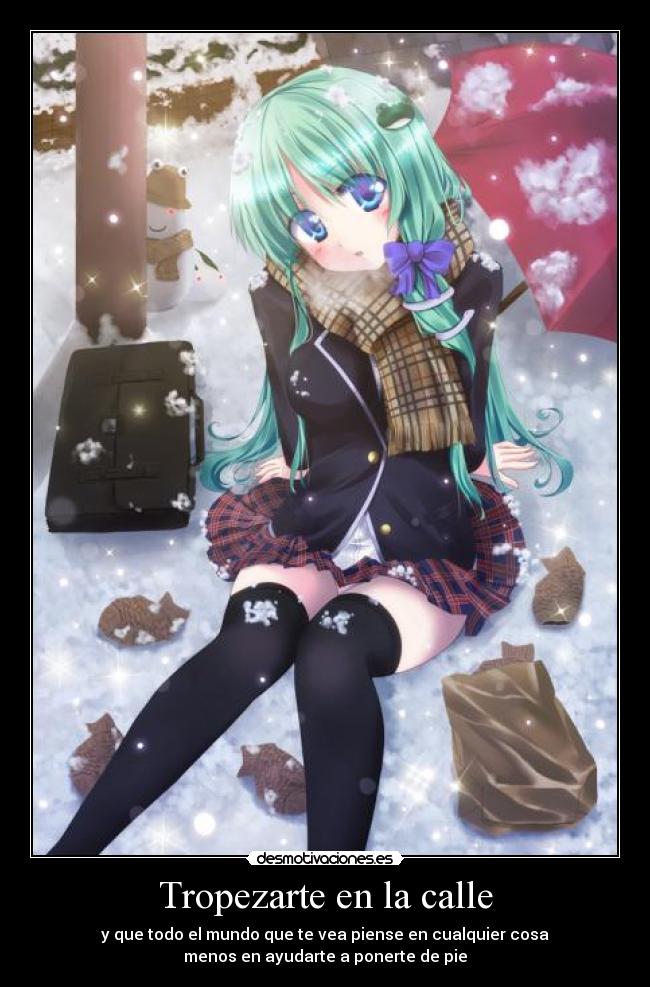 Tropezarte en la calle - y que todo el mundo que te vea piense en cualquier cosa
menos en ayudarte a ponerte de pie