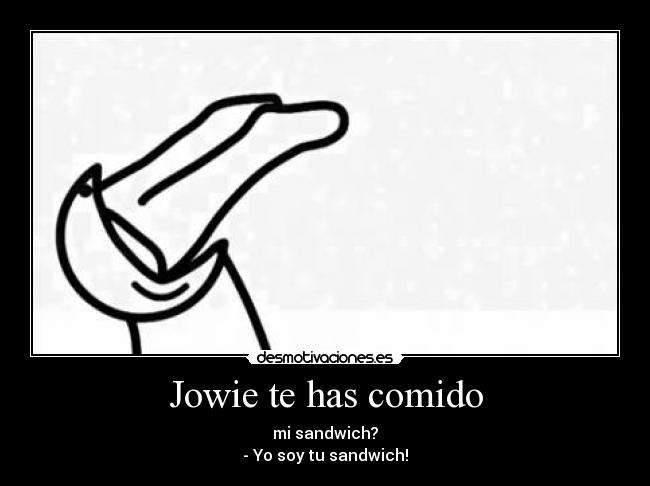 Jowie te has comido - mi sandwich?
- Yo soy tu sandwich!