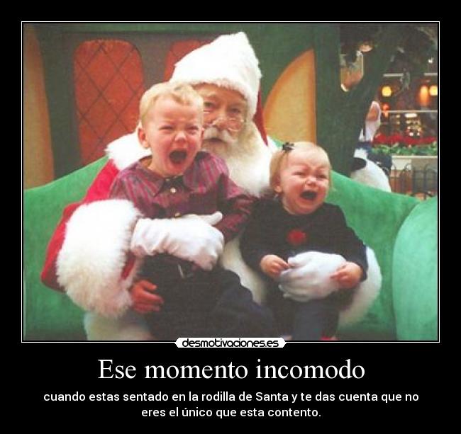 Ese momento incomodo - cuando estas sentado en la rodilla de Santa y te das cuenta que no
eres el único que esta contento.