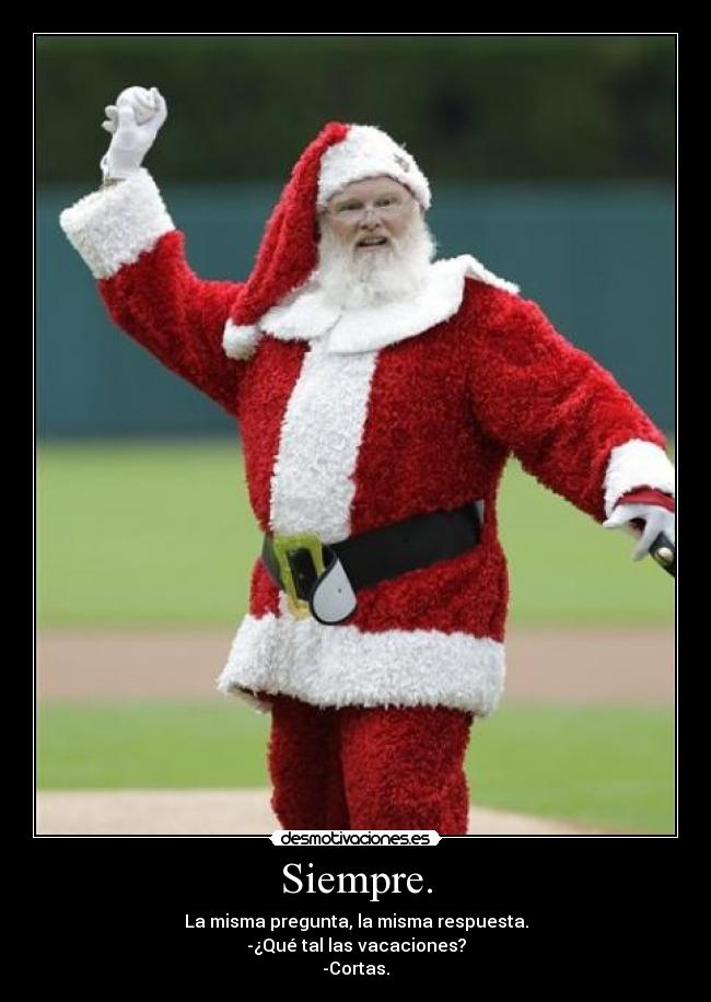 Siempre. - La misma pregunta, la misma respuesta.
-¿Qué tal las vacaciones?
-Cortas.