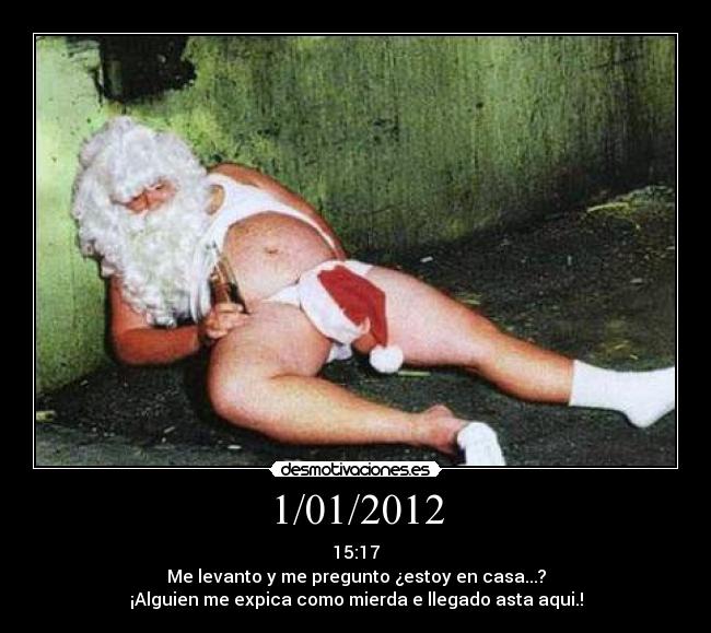 1/01/2012 - 15:17
Me levanto y me pregunto ¿estoy en casa...?
¡Alguien me expica como mierda e llegado asta aqui.!