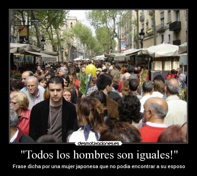 Todos los hombres son iguales! -