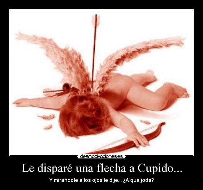 Le disparé una flecha a Cupido... -
