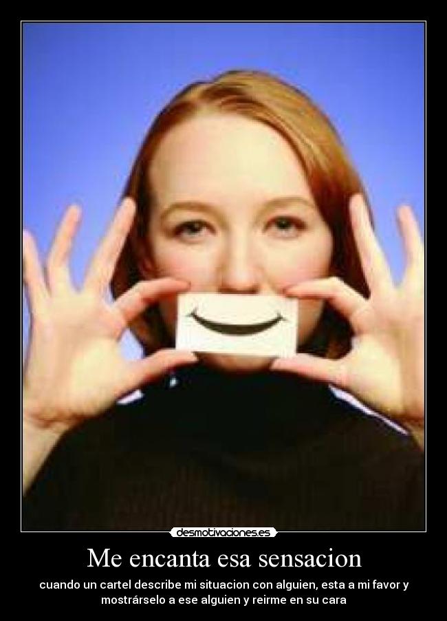 Me encanta esa sensacion - cuando un cartel describe mi situacion con alguien, esta a mi favor y
mostrárselo a ese alguien y reirme en su cara