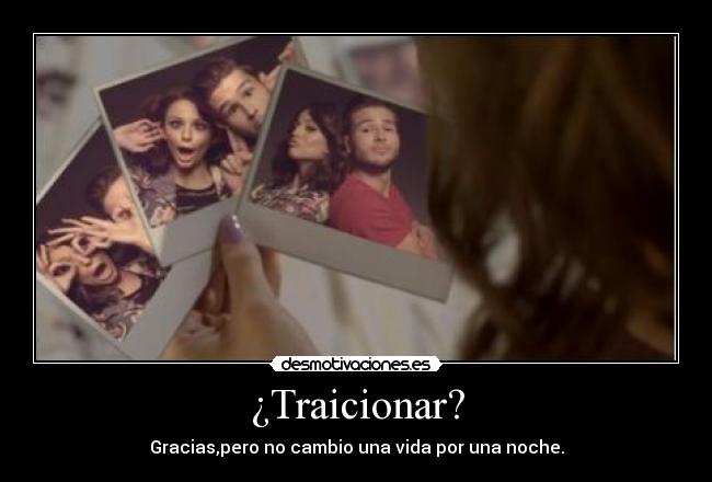¿Traicionar? - Gracias,pero no cambio una vida por una noche.