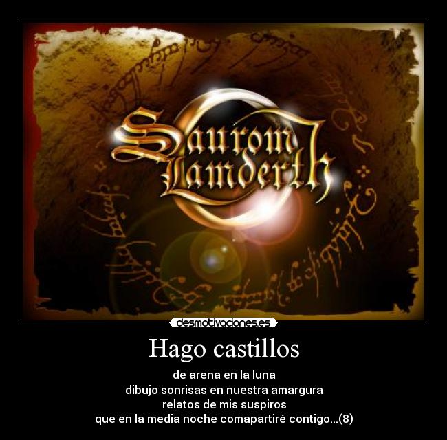 Hago castillos - de arena en la luna
dibujo sonrisas en nuestra amargura
relatos de mis suspiros
que en la media noche comapartiré contigo...(8)