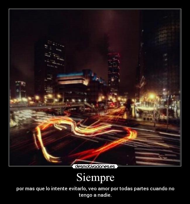 Siempre - por mas que lo intente evitarlo, veo amor por todas partes cuando no tengo a nadie.
