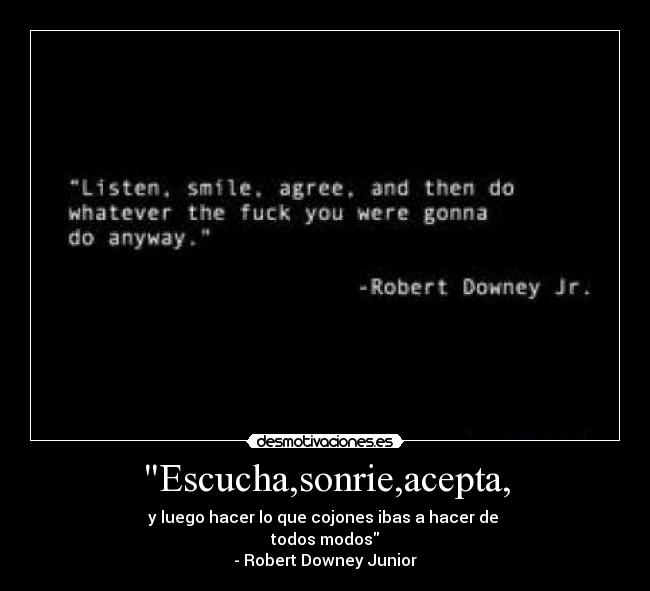 Escucha,sonrie,acepta, - y luego hacer lo que cojones ibas a hacer de
todos modos
- Robert Downey Junior