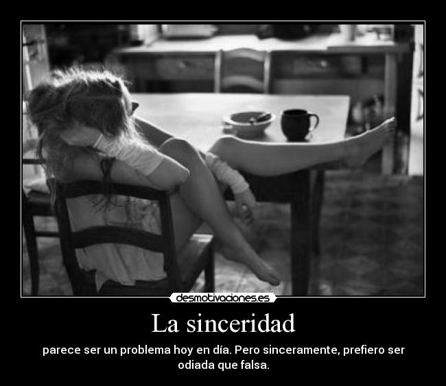 La sinceridad - parece ser un problema hoy en día. Pero sinceramente, prefiero ser odiada que falsa.