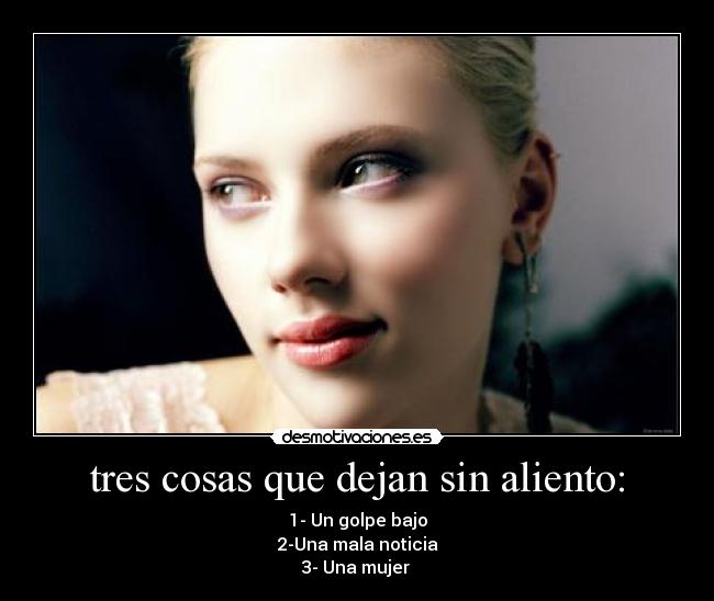 tres cosas que dejan sin aliento: - 1- Un golpe bajo
2-Una mala noticia
3- Una mujer ♥