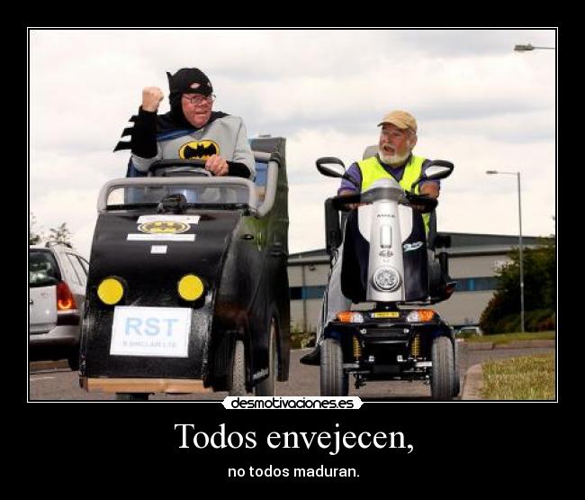 Todos envejecen, - no todos maduran.